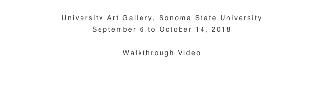 
University Art Gallery, Sonoma State University
September 6 to October 14, 2018

Walkthrough Video

